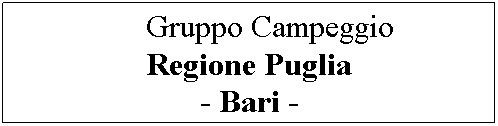 Casella di testo: Gruppo Campeggio
Regione Puglia
- Bari -
